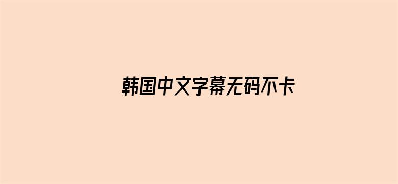 >韩国中文字幕无码不卡横幅海报图